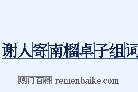 谢人寄南榴卓子组词是什么意思的图片